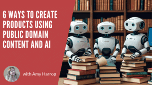 6 Ways to Create Products Using Public Domain Content and AI